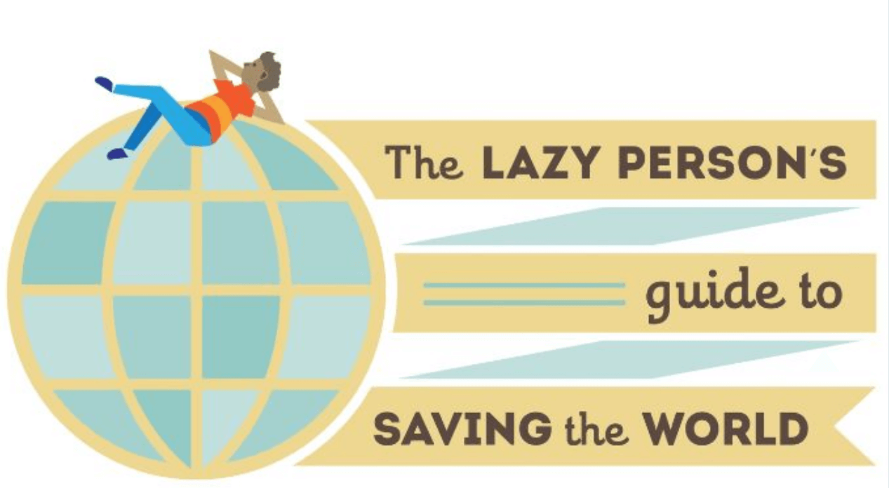 The LAZY PERSON'S guide to Saving the WORLD